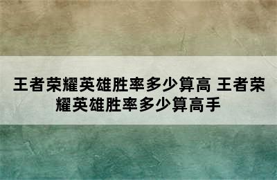 王者荣耀英雄胜率多少算高 王者荣耀英雄胜率多少算高手